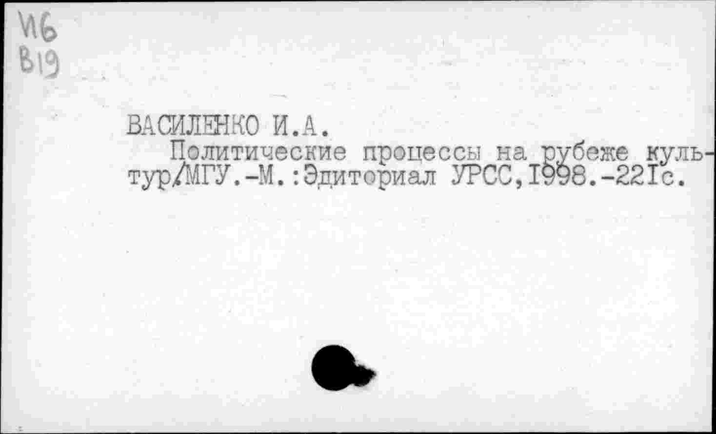 ﻿
и
ВАСИЛЕНКО И.А.
Политические процессы на рубеже куль тур/МГУ.-М.:Эдиториал УРСС,1998.-221с.